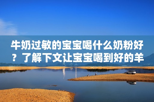 牛奶过敏的宝宝喝什么奶粉好？了解下文让宝宝喝到好的羊奶粉