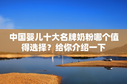 中国婴儿十大名牌奶粉哪个值得选择？给你介绍一下