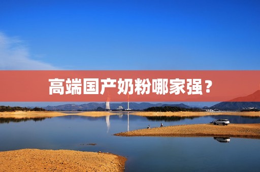 高端国产奶粉哪家强？