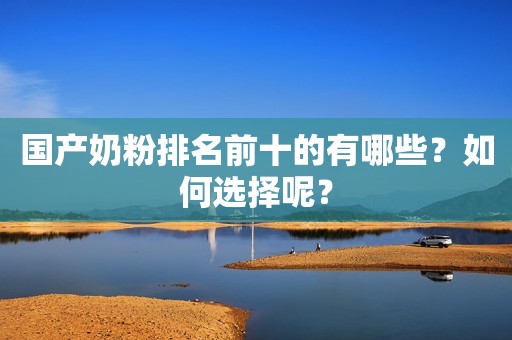国产奶粉排名前十的有哪些？如何选择呢？