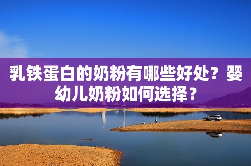 乳铁蛋白的奶粉有哪些好处？婴幼儿奶粉如何选择？