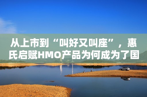 从上市到“叫好又叫座”，惠氏启赋HMO产品为何成为了国内、外的“风向标”？