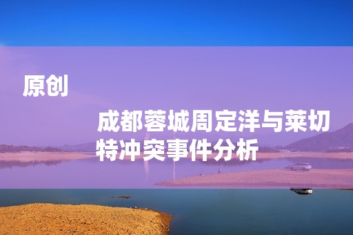 原创
            成都蓉城周定洋与莱切特冲突事件分析