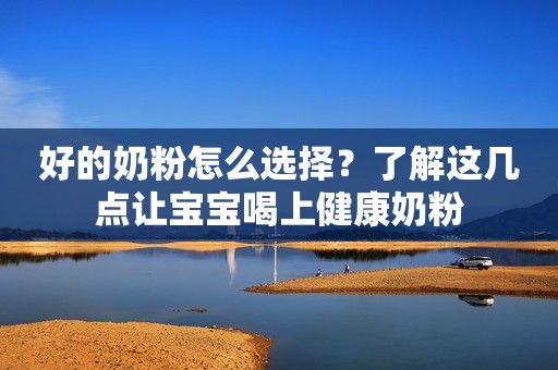 好的奶粉怎么选择？了解这几点让宝宝喝上健康奶粉