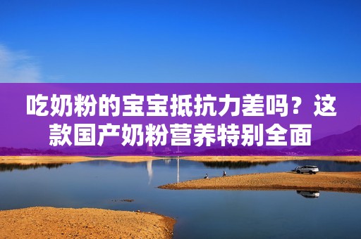 吃奶粉的宝宝抵抗力差吗？这款国产奶粉营养特别全面