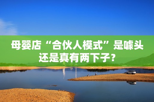 母婴店“合伙人模式”是噱头还是真有两下子？