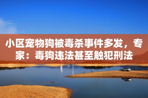 小区宠物狗被毒杀事件多发，专家：毒狗违法甚至触犯刑法