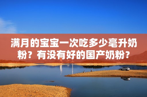 满月的宝宝一次吃多少毫升奶粉？有没有好的国产奶粉？