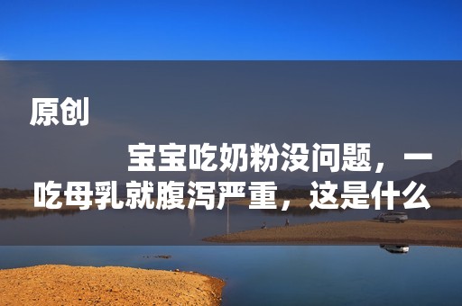 原创
            宝宝吃奶粉没问题，一吃母乳就腹泻严重，这是什么问题？