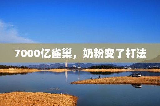 7000亿雀巢，奶粉变了打法