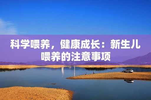 科学喂养，健康成长：新生儿喂养的注意事项