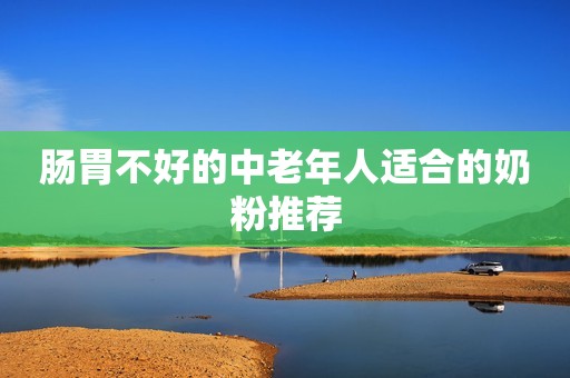 肠胃不好的中老年人适合的奶粉推荐