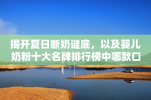 揭开夏日断奶谜底，以及婴儿奶粉十大名牌排行榜中哪款口粮比较好