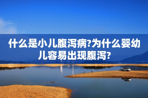 什么是小儿腹泻病?为什么婴幼儿容易出现腹泻?