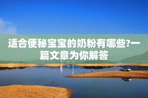 适合便秘宝宝的奶粉有哪些?一篇文章为你解答