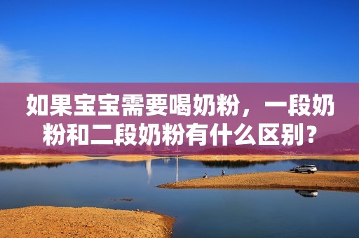 如果宝宝需要喝奶粉，一段奶粉和二段奶粉有什么区别？