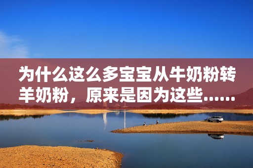 为什么这么多宝宝从牛奶粉转羊奶粉，原来是因为这些......