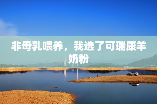 非母乳喂养，我选了可瑞康羊奶粉