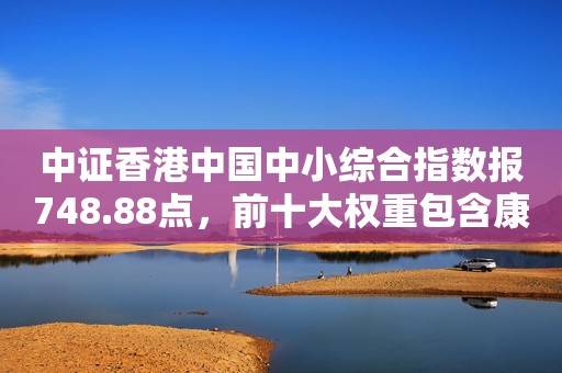 中证香港中国中小综合指数报748.88点，前十大权重包含康方生物等