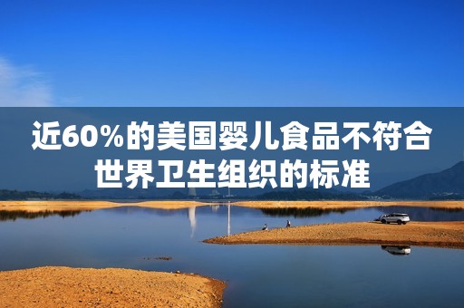 近60%的美国婴儿食品不符合世界卫生组织的标准