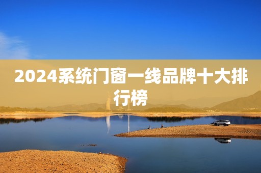 2024系统门窗一线品牌十大排行榜