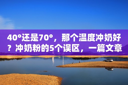40°还是70°，那个温度冲奶好？冲奶粉的5个误区，一篇文章全说完