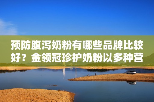 预防腹泻奶粉有哪些品牌比较好？金领冠珍护奶粉以多种营养呵护肠道健康