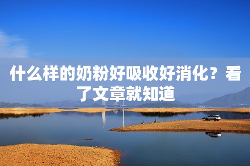 什么样的奶粉好吸收好消化？看了文章就知道