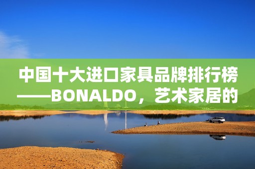 中国十大进口家具品牌排行榜——BONALDO，艺术家居的引领者