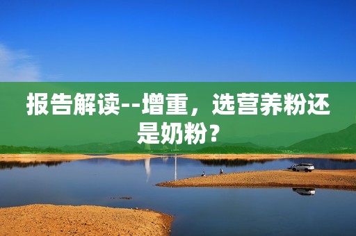 报告解读--增重，选营养粉还是奶粉？
