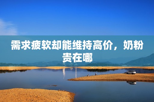 需求疲软却能维持高价，奶粉贵在哪