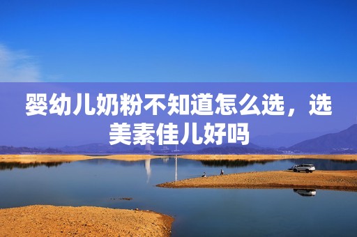 婴幼儿奶粉不知道怎么选，选美素佳儿好吗