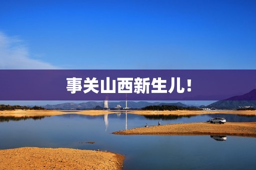 事关山西新生儿！