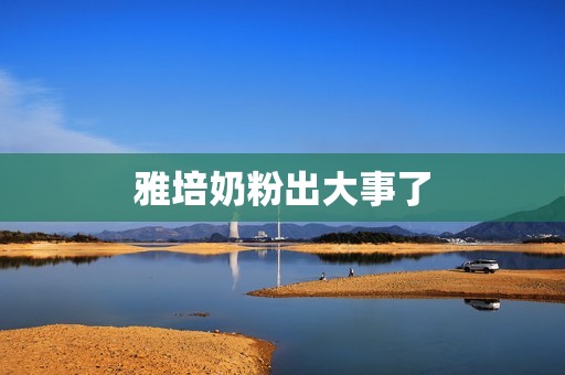 雅培奶粉出大事了
