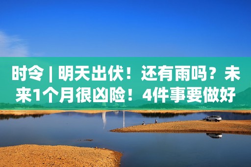 时令 | 明天出伏！还有雨吗？未来1个月很凶险！4件事要做好！