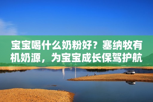 宝宝喝什么奶粉好？塞纳牧有机奶源，为宝宝成长保驾护航