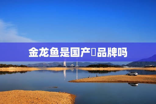 金龙鱼是国产​品牌吗