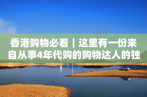 香港购物必看｜这里有一份来自从事4年代购的购物达人的独家秘籍