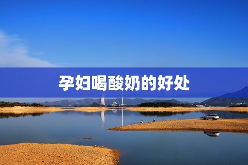 孕妇喝酸奶的好处