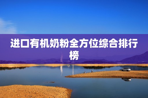 进口有机奶粉全方位综合排行榜