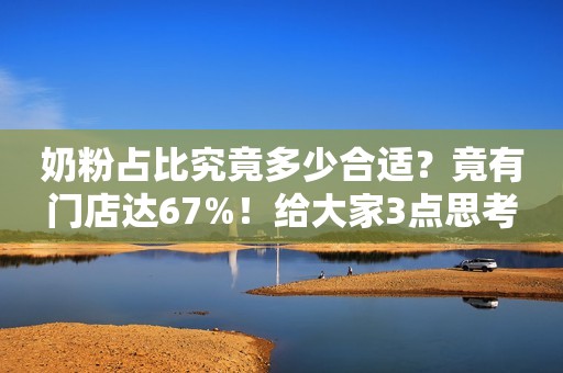 奶粉占比究竟多少合适？竟有门店达67%！给大家3点思考