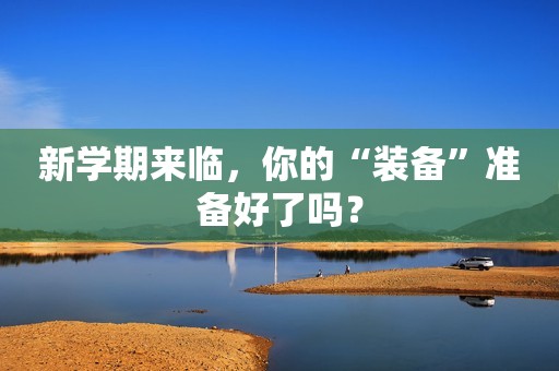 新学期来临，你的“装备”准备好了吗？