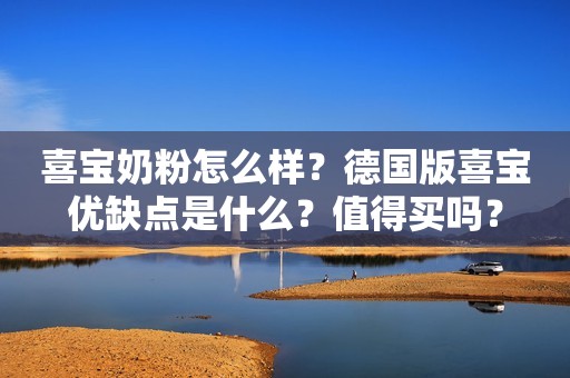 喜宝奶粉怎么样？德国版喜宝优缺点是什么？值得买吗？