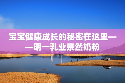 宝宝健康成长的秘密在这里——明一乳业亲然奶粉