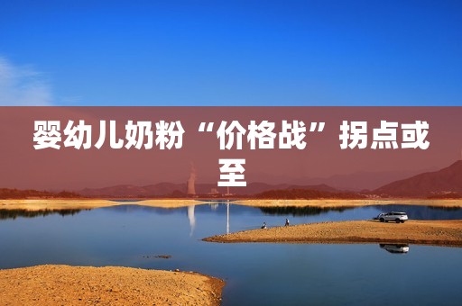 婴幼儿奶粉“价格战”拐点或至