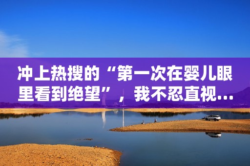 冲上热搜的“第一次在婴儿眼里看到绝望”，我不忍直视……