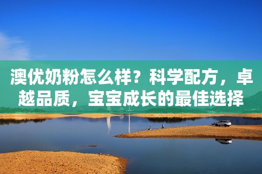 澳优奶粉怎么样？科学配方，卓越品质，宝宝成长的最佳选择