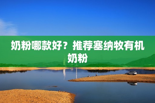 奶粉哪款好？推荐塞纳牧有机奶粉