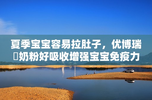 夏季宝宝容易拉肚子，优博瑞霂奶粉好吸收增强宝宝免疫力