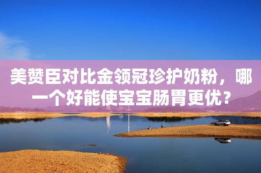 美赞臣对比金领冠珍护奶粉，哪一个好能使宝宝肠胃更优？
